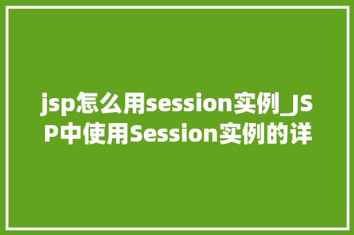 jsp怎么用session实例_JSP中使用Session实例的详细指南