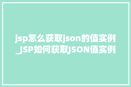 jsp怎么获取json的值实例_JSP如何获取JSON值实例详解适用方法与代码实战