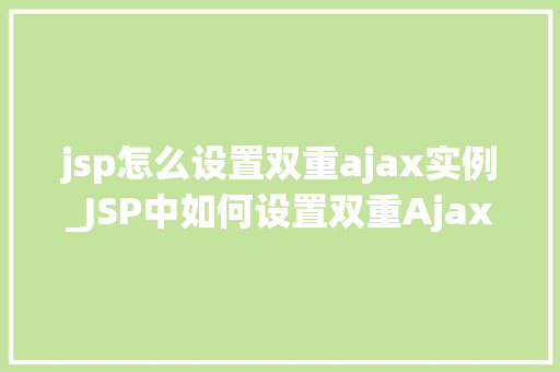 jsp怎么设置双重ajax实例_JSP中如何设置双重Ajax实例实战与方法分享