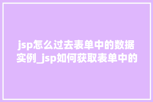 jsp怎么过去表单中的数据实例_jsp如何获取表单中的数据实例详解