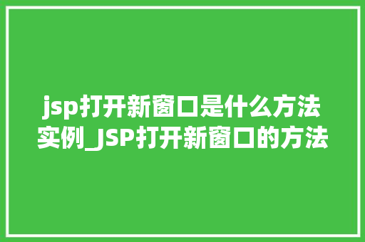 jsp打开新窗口是什么方法实例_JSP打开新窗口的方法实例详解实现跨页操作的最佳方法
