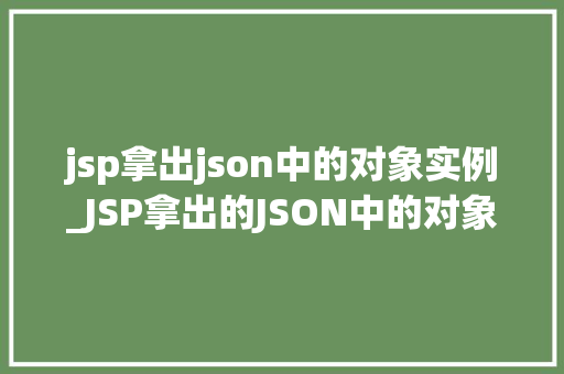 jsp拿出json中的对象实例_JSP拿出的JSON中的对象实例如何实现与优雅的解决方法  第1张