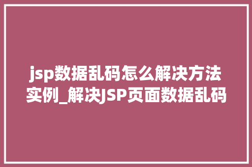 jsp数据乱码怎么解决方法实例_解决JSP页面数据乱码问题的实例详解