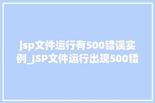 jsp文件运行有500错误实例_JSP文件运行出现500错误实例分析及解决方法