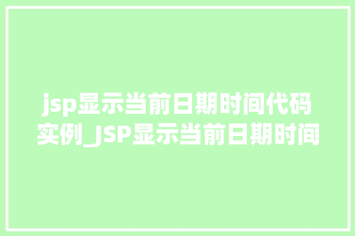 jsp显示当前日期时间代码实例_JSP显示当前日期时间代码实例轻松实现网页实时更新