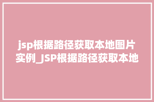 jsp根据路径获取本地图片实例_JSP根据路径获取本地图片实例轻松实现图片展示功能