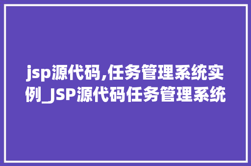 jsp源代码,任务管理系统实例_JSP源代码任务管理系统实例详细剖析