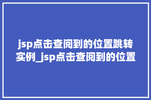jsp点击查阅到的位置跳转实例_jsp点击查阅到的位置跳转实例实现页面导航的便捷之路