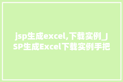 jsp生成excel,下载实例_JSP生成Excel下载实例手把手教你实现网页数据导出功能  第1张