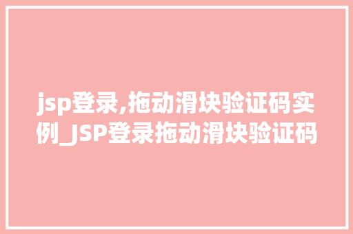 jsp登录,拖动滑块验证码实例_JSP登录拖动滑块验证码实例详解打造安全可靠的用户登录体验