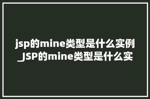 jsp的mine类型是什么实例_JSP的mine类型是什么实例详细mine类型的应用与实现