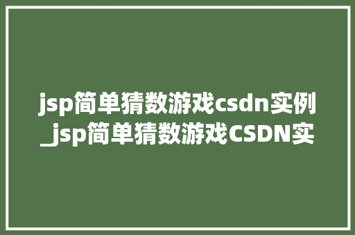jsp简单猜数游戏csdn实例_jsp简单猜数游戏CSDN实例一步步带你入门JavaWeb编程