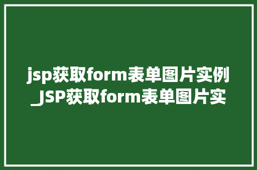 jsp获取form表单图片实例_JSP获取form表单图片实例从入门到精通