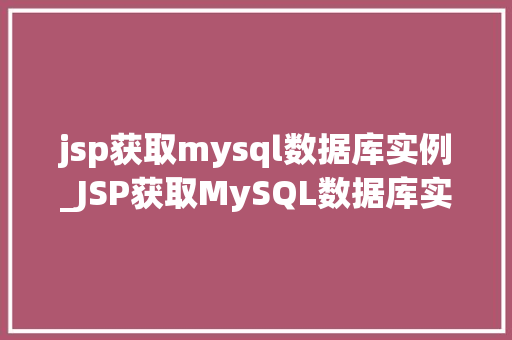 jsp获取mysql数据库实例_JSP获取MySQL数据库实例详解实现步骤与方法
