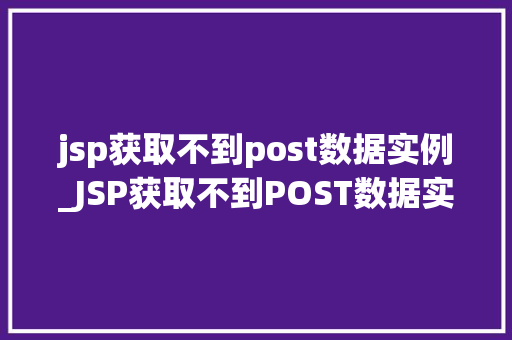 jsp获取不到post数据实例_JSP获取不到POST数据实例排查与解决之路