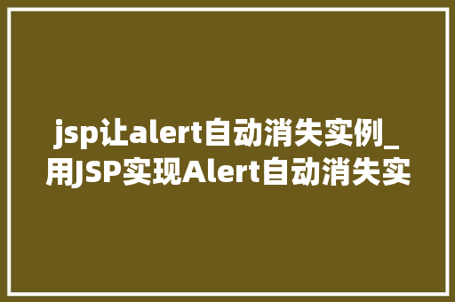 jsp让alert自动消失实例_用JSP实现Alert自动消失实例告别繁琐，让页面更智能