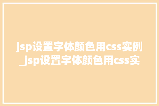 jsp设置字体颜色用css实例_jsp设置字体颜色用css实例轻松实现个化网页设计