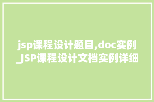 jsp课程设计题目,doc实例_JSP课程设计文档实例详细