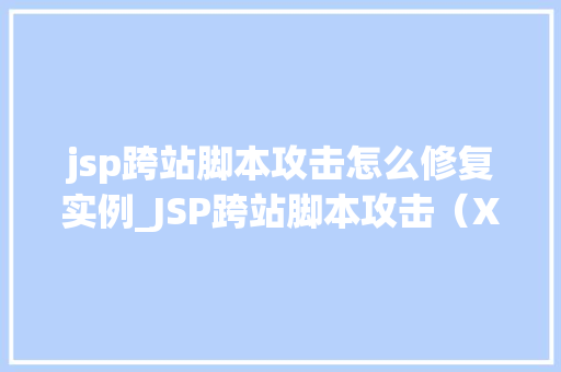 jsp跨站脚本攻击怎么修复实例_JSP跨站脚本攻击（XSS）修复实例全面与实操