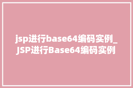 jsp进行base64编码实例_JSP进行Base64编码实例详解方法中的小方法