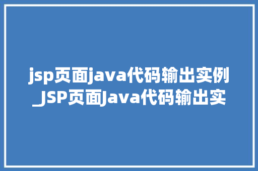 jsp页面java代码输出实例_JSP页面Java代码输出实例实战方法全