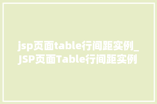 jsp页面table行间距实例_JSP页面Table行间距实例详解轻松实现美观表格布局