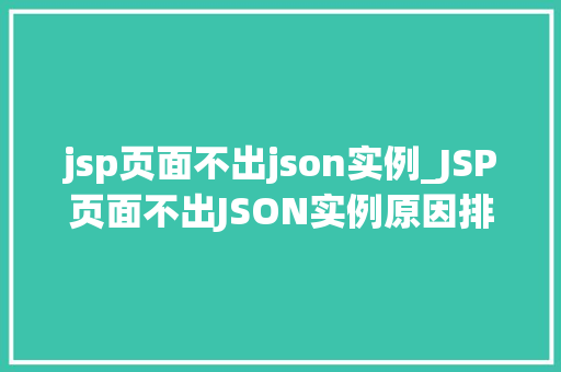 jsp页面不出json实例_JSP页面不出JSON实例原因排查与解决方法