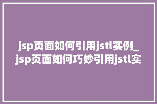 jsp页面如何引用jstl实例_jsp页面如何巧妙引用jstl实例实战方法与最佳方法