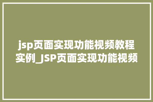 jsp页面实现功能视频教程实例_JSP页面实现功能视频教程实例从入门到精通