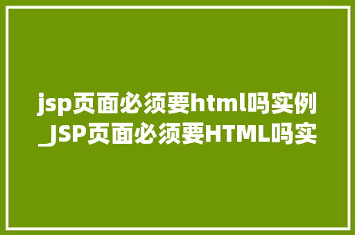 jsp页面必须要html吗实例_JSP页面必须要HTML吗实例与详细讨论