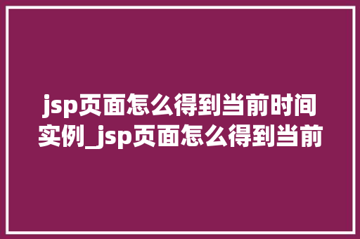 jsp页面怎么得到当前时间实例_jsp页面怎么得到当前时间实例全攻略