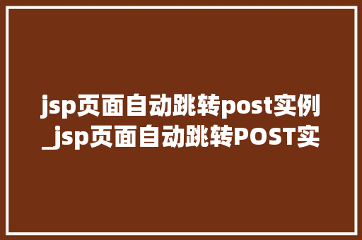 jsp页面自动跳转post实例_jsp页面自动跳转POST实例轻松实现页面跳转的方法
