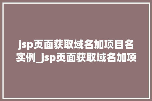 jsp页面获取域名加项目名实例_jsp页面获取域名加项目名实例轻松实现网站信息展示