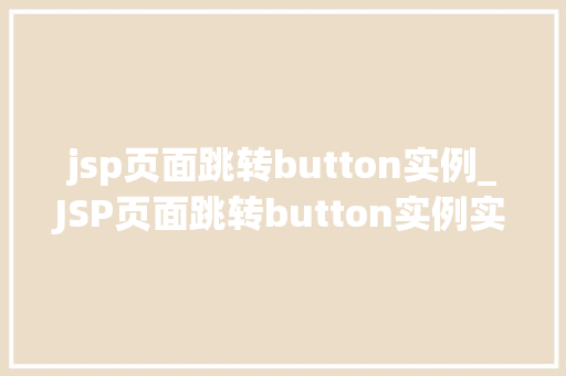 jsp页面跳转button实例_JSP页面跳转button实例实现高效页面切换的适用方法