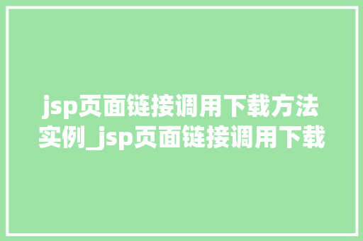 jsp页面链接调用下载方法实例_jsp页面链接调用下载方法实例轻松实现文件下载功能