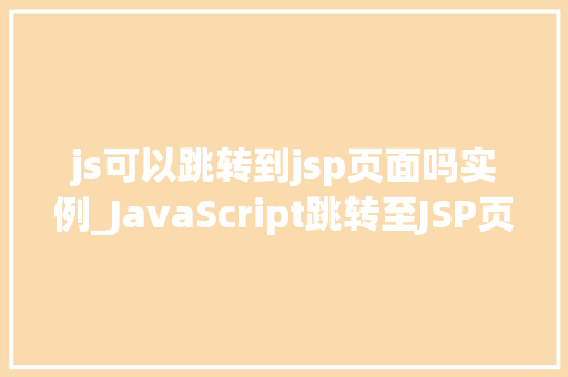 js可以跳转到jsp页面吗实例_JavaScript跳转至JSP页面实现跨语言页面跳转的实例