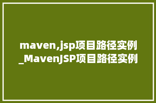 maven,jsp项目路径实例_MavenJSP项目路径实例从入门到方法