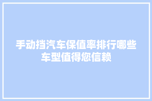 手动挡汽车保值率排行哪些车型值得您信赖  第1张