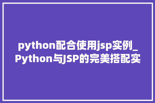 python配合使用jsp实例_Python与JSP的完美搭配实例与方法指南