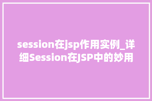 session在jsp作用实例_详细Session在JSP中的妙用与实例