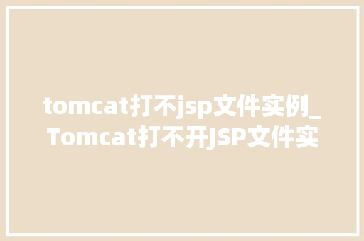 tomcat打不jsp文件实例_Tomcat打不开JSP文件实例原因排查与解决指南