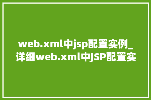 web.xml中jsp配置实例_详细web.xml中JSP配置实例掌握JavaWeb开发的秘密武器