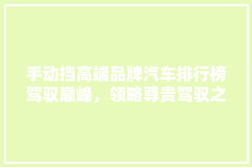手动挡高端品牌汽车排行榜驾驭巅峰，领略尊贵驾驭之路  第1张