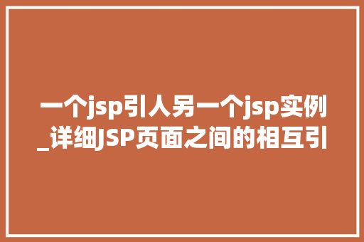 一个jsp引人另一个jsp实例_详细JSP页面之间的相互引用与实例传递