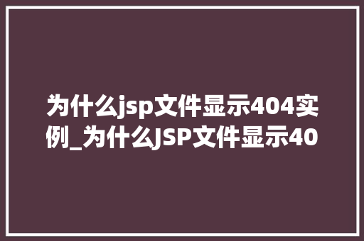 为什么jsp文件显示404实例_为什么JSP文件显示404实例详细及解决方法