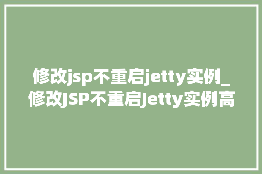 修改jsp不重启jetty实例_修改JSP不重启Jetty实例高效开发新姿势