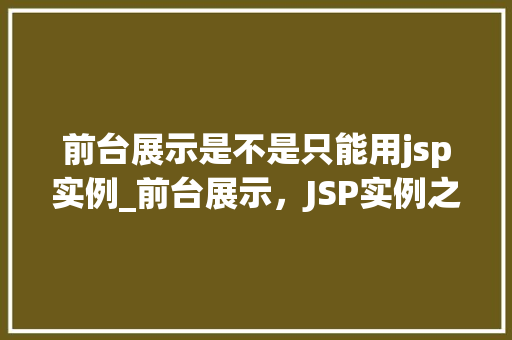前台展示是不是只能用jsp实例_前台展示，JSP实例之外的选择与可能