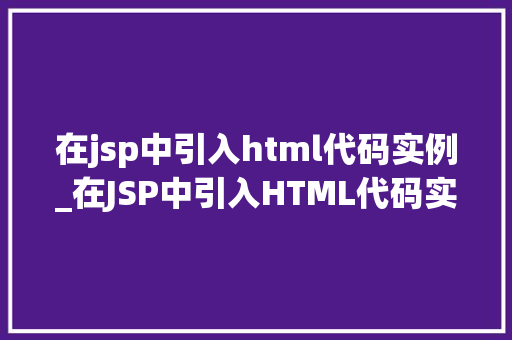 在jsp中引入html代码实例_在JSP中引入HTML代码实例详解轻松实现页面美观与功能兼备