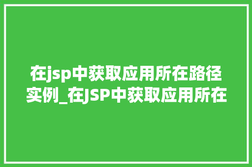 在jsp中获取应用所在路径实例_在JSP中获取应用所在路径实例全面与应用方法