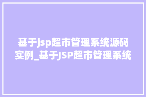 基于jsp超市管理系统源码实例_基于JSP超市管理系统源码实例实战教程与心得分享